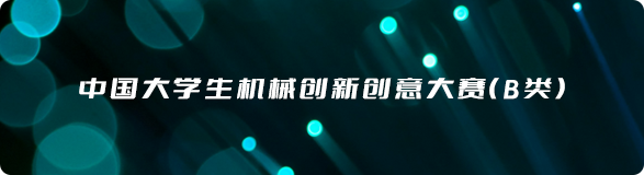 中国大学生机械创新创意大赛（B类）